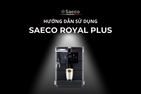 HƯỚNG DẪN SỬ DỤNG MÁY PHA CÀ PHÊ SAECO ROYAL PLUS