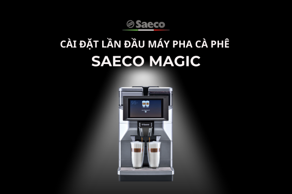 CÀI ĐẶT LẦN ĐẦU | MÁY PHA CÀ PHÊ SAECO MAGIC