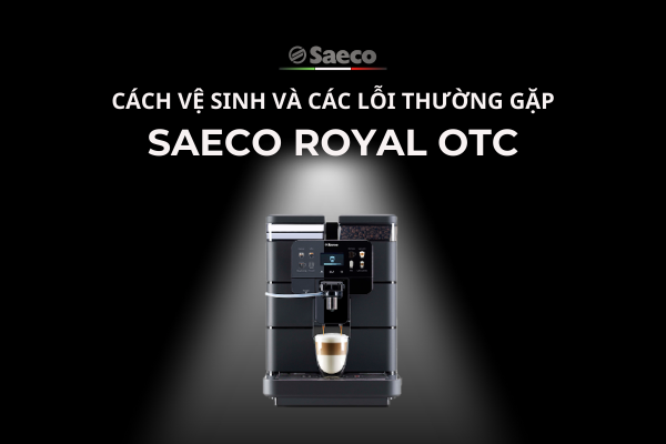 CÁCH VỆ SINH VÀ CÁC LỖI THƯỜNG GẶP | MÁY PHA CÀ PHÊ SAECO ROYAL