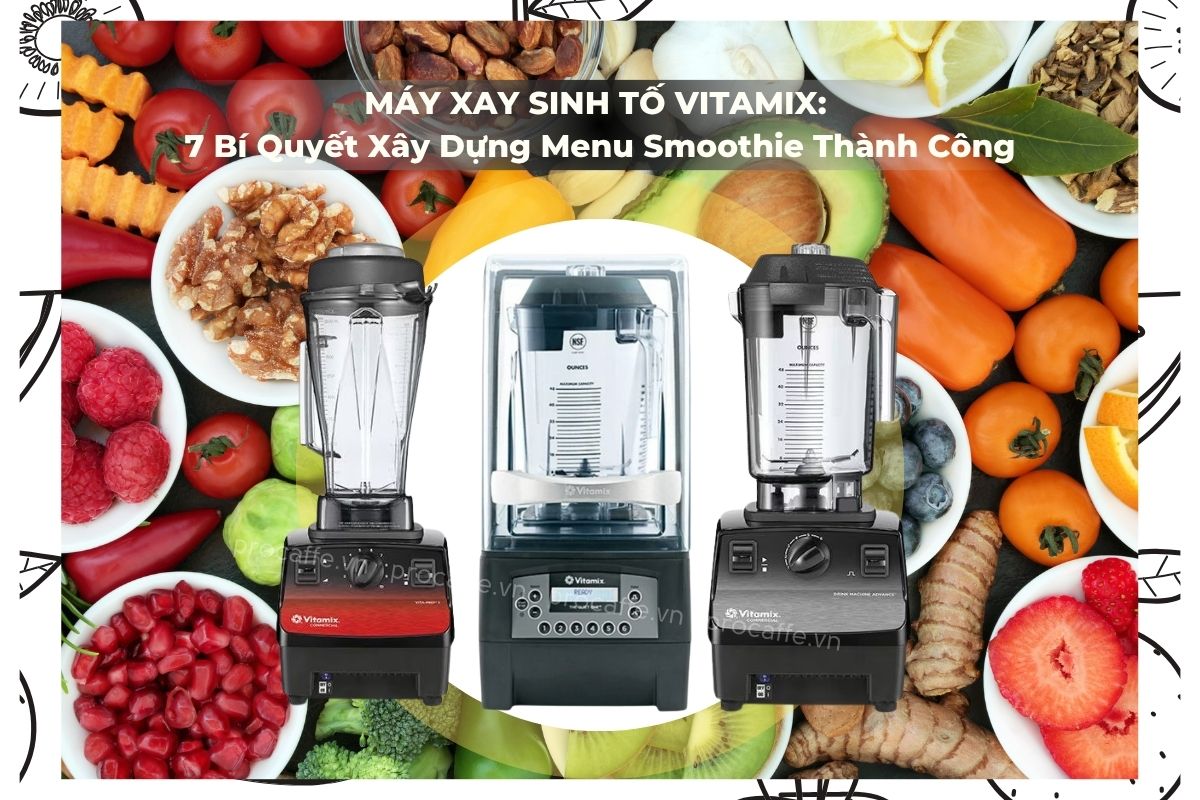 Máy Xay Sinh Tố Vitamix: 7 Bí Quyết Xây Dựng Menu Smoothie Thành Công